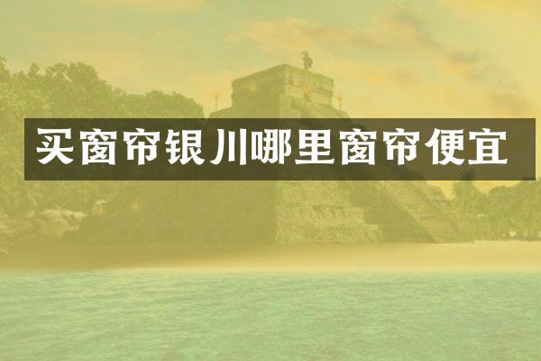 买窗帘银川哪里窗帘便宜