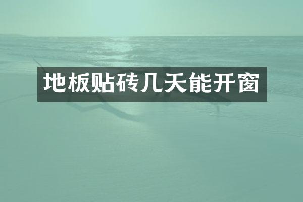 地板贴砖几天能开窗