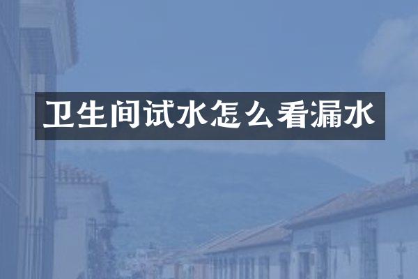卫生间试水怎么看漏水