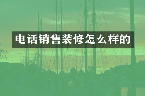 电话销售装修怎么样的