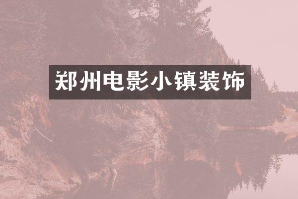 郑州电影小镇装饰