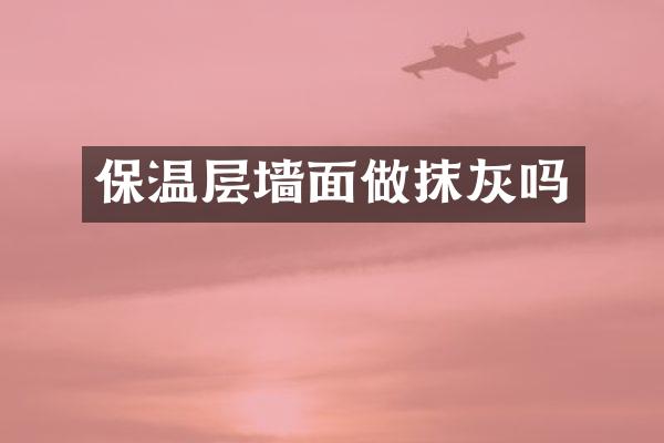 保温层墙面做抹灰吗