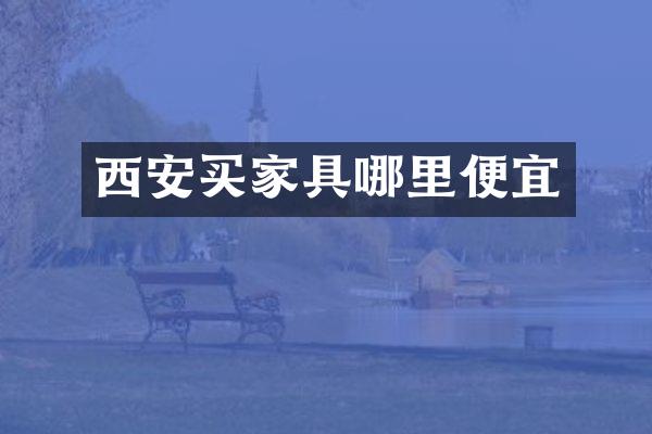 西安买家具哪里便宜