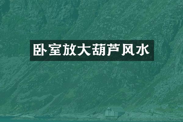 卧室放大葫芦风水