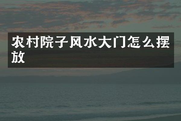 农村院子风水大门怎么摆放