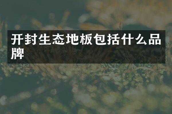 开封生态地板包括什么品牌