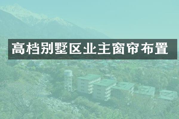 高档别墅区业主窗帘布置