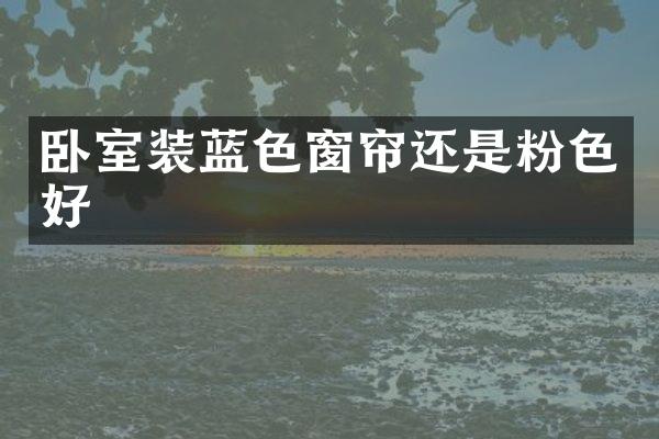 卧室装蓝色窗帘还是粉色好