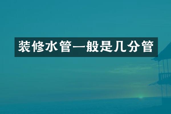 装修水管一般是几分管