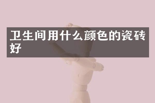 卫生间用什么颜色的瓷砖好
