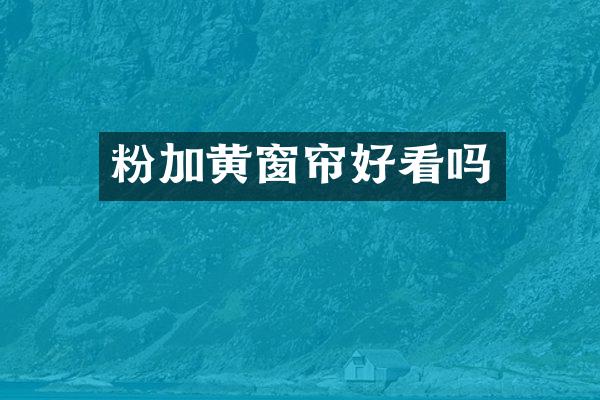 粉加黄窗帘好看吗
