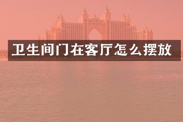 卫生间门在客厅怎么摆放