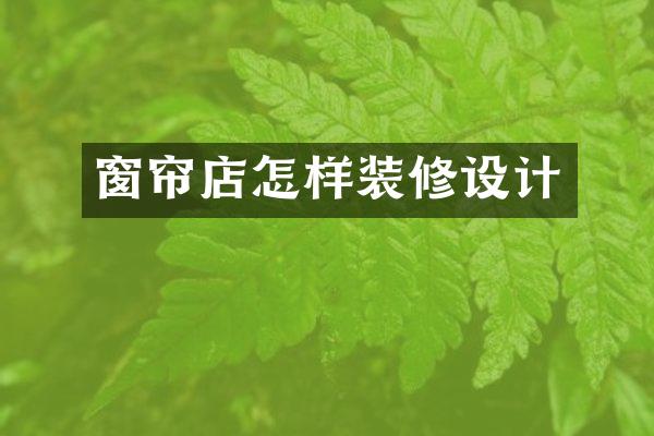 窗帘店怎样装修设计