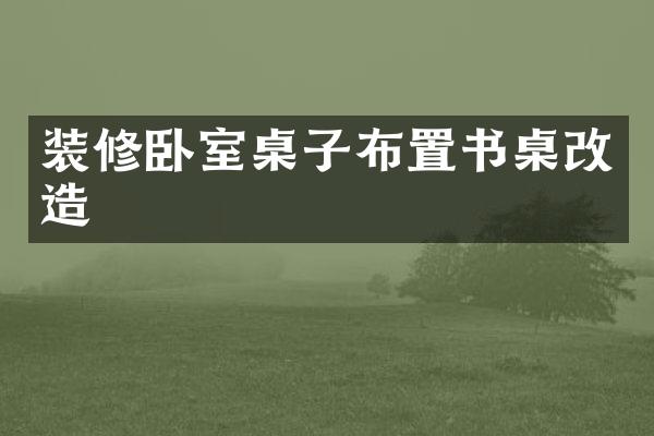 装修卧室桌子布置书桌改造