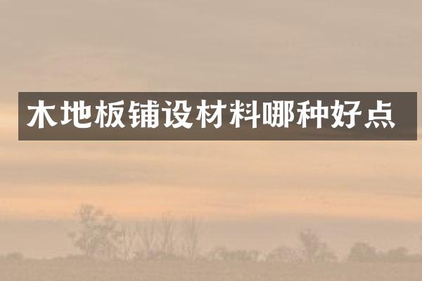 木地板铺设材料哪种好点
