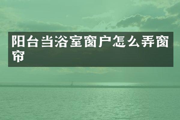 阳台当浴室窗户怎么弄窗帘
