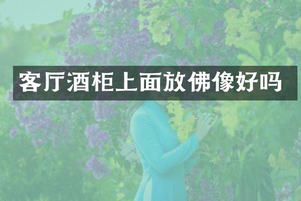 客厅酒柜上面放佛像好吗