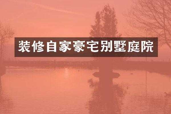 装修自家豪宅别墅庭院