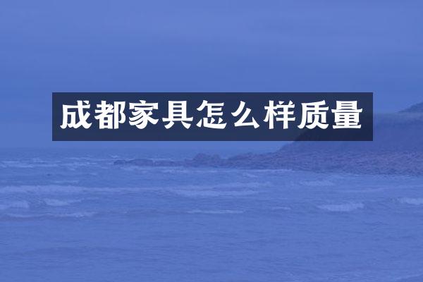 成都家具怎么样质量