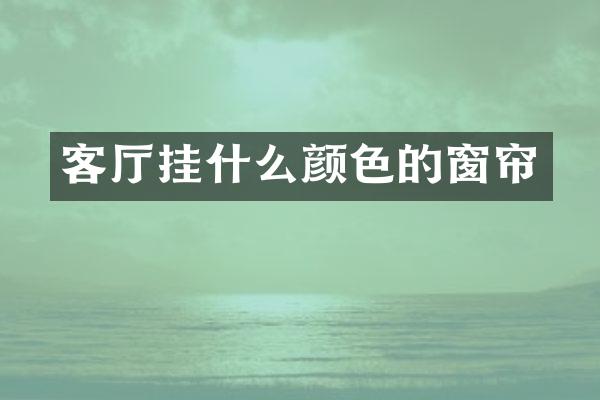 客厅挂什么颜色的窗帘