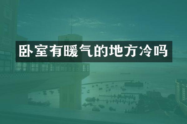 卧室有暖气的地方冷吗