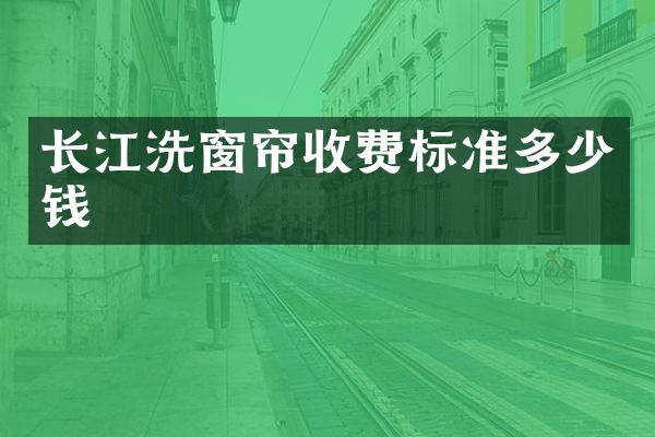 长江洗窗帘收费标准多少钱
