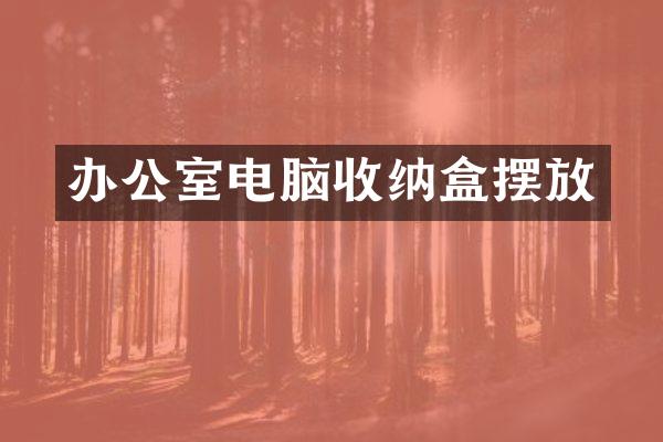 办公室电脑收纳盒摆放