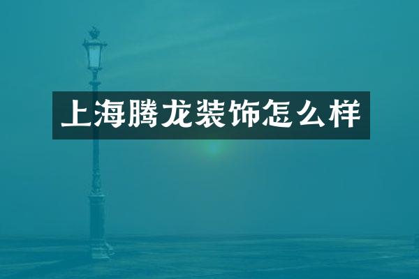 上海腾龙装饰怎么样