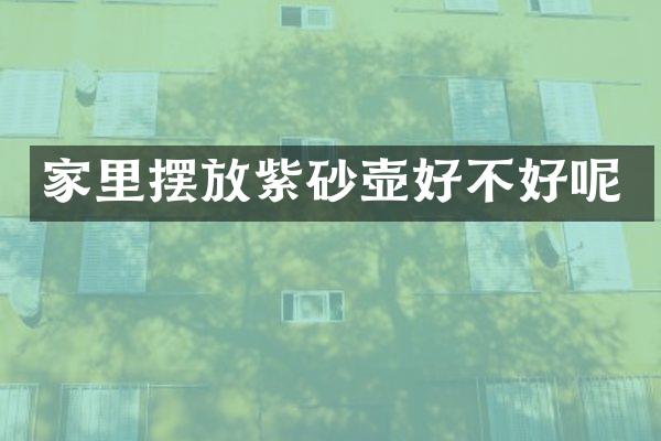 家里摆放紫砂壶好不好呢