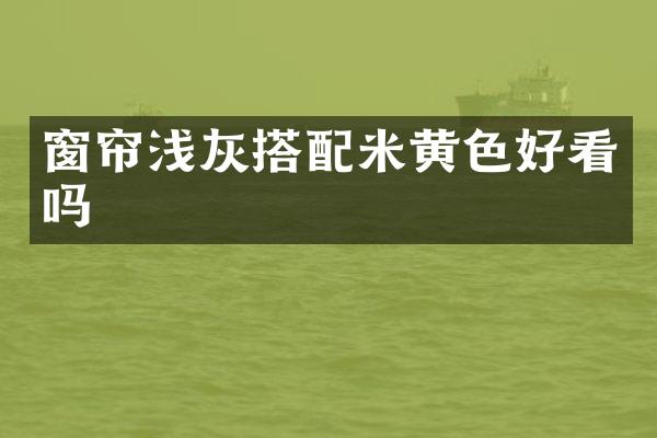 窗帘浅灰搭配米黄色好看吗