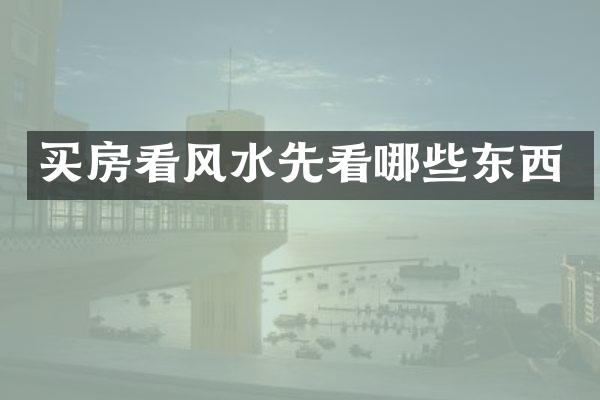 买房看风水先看哪些东西