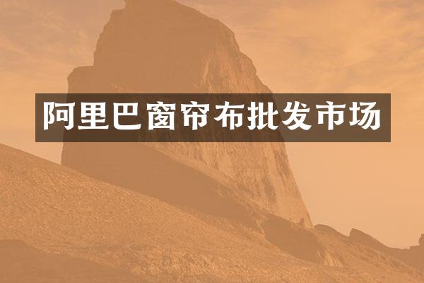 阿里巴窗帘布批发市场