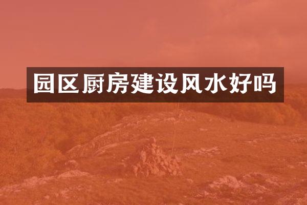 园区厨房建设风水好吗