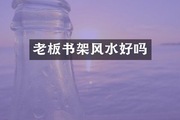 老板书架风水好吗