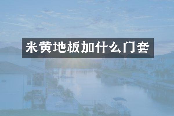 米黄地板加什么门套