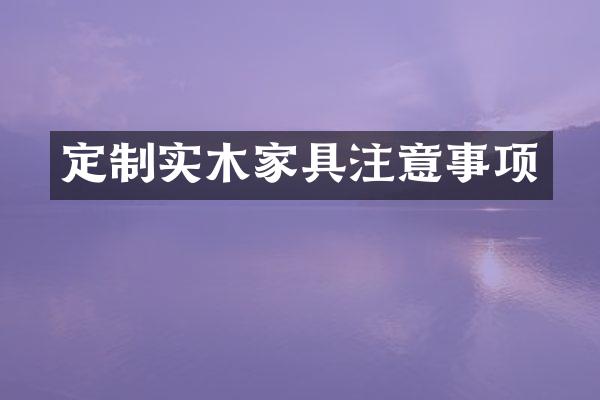 定制实木家具注意事项