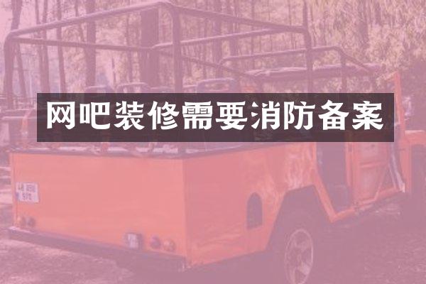 网吧装修需要消防备案