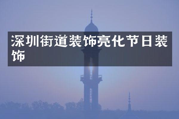 深圳街道装饰亮化节日装饰