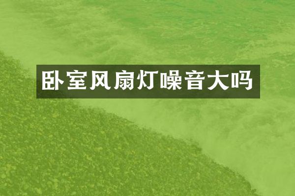 卧室风扇灯噪音大吗