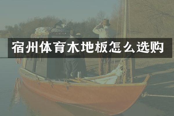 宿州体育木地板怎么选购