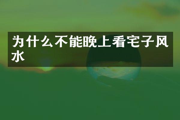 为什么不能晚上看宅子风水