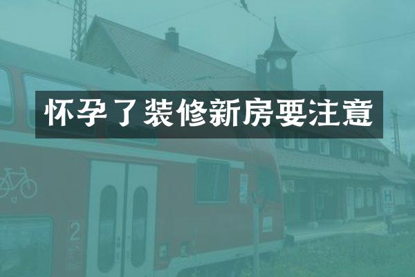 怀孕了装修新房要注意