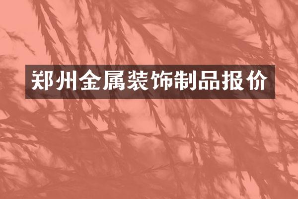 郑州金属装饰制品报价