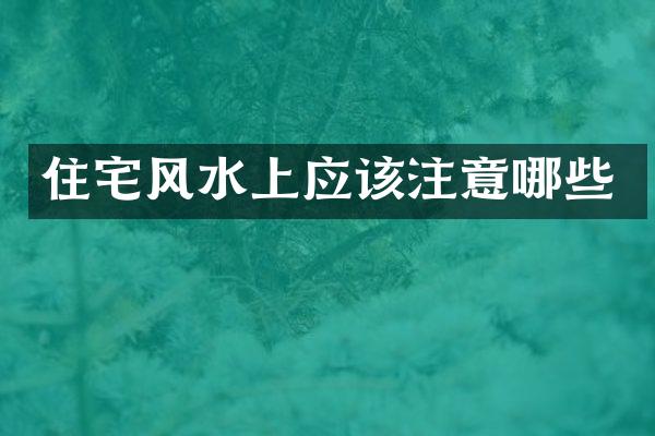 住宅风水上应该注意哪些