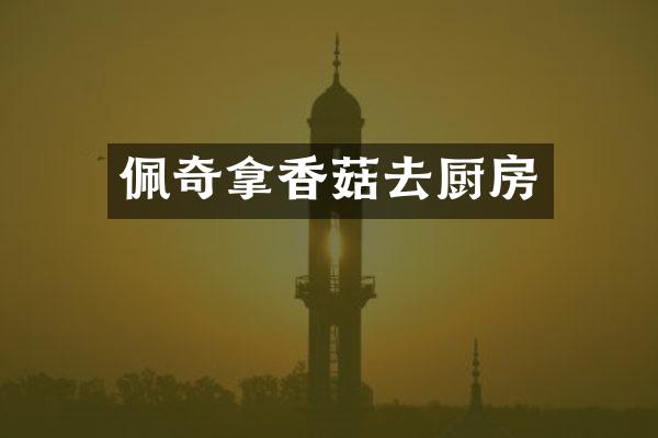 佩奇拿香菇去厨房