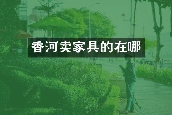香河卖家具的在哪
