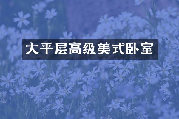 大平层高级美式卧室