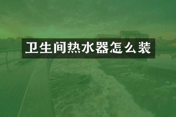 卫生间热水器怎么装
