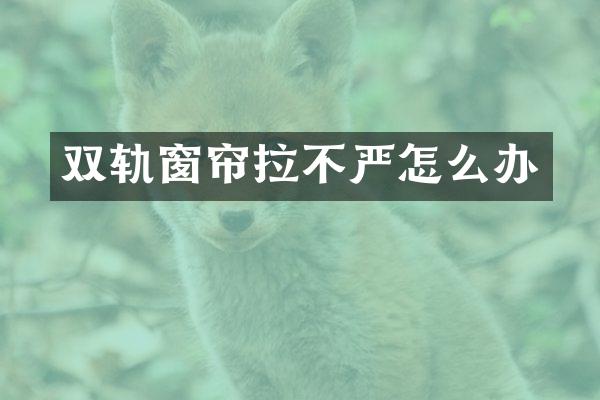 双轨窗帘拉不严怎么办