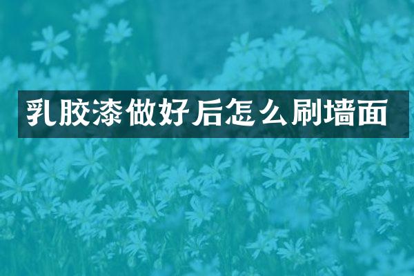 乳胶漆做好后怎么刷墙面